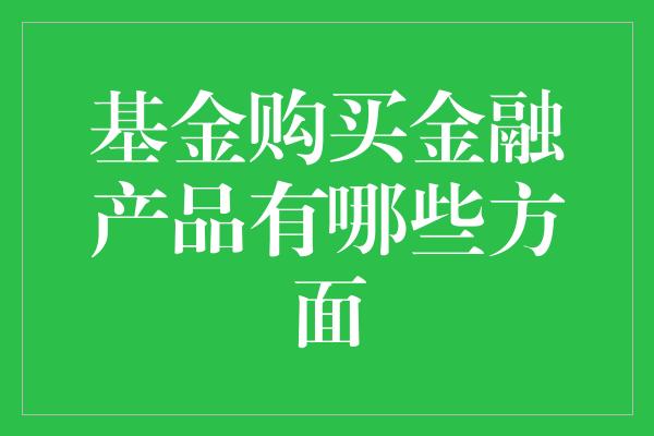 基金购买金融产品有哪些方面