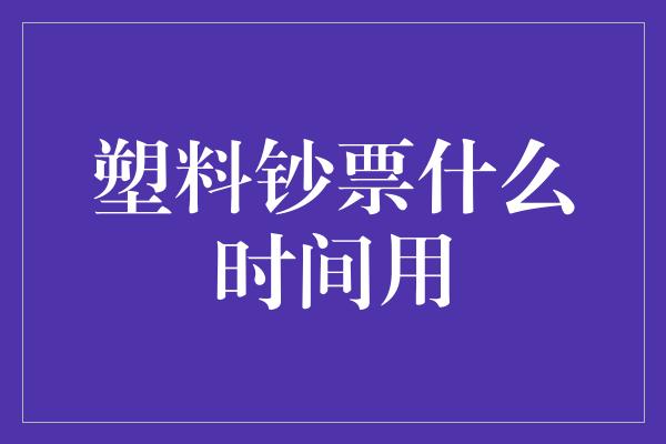 塑料钞票什么时间用