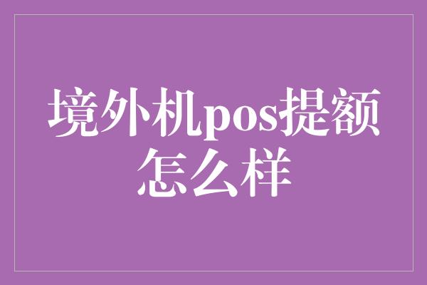 境外机pos提额怎么样