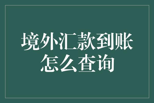 境外汇款到账怎么查询