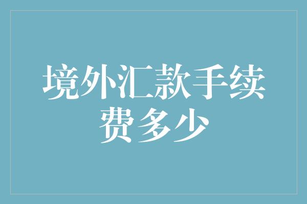 境外汇款手续费多少