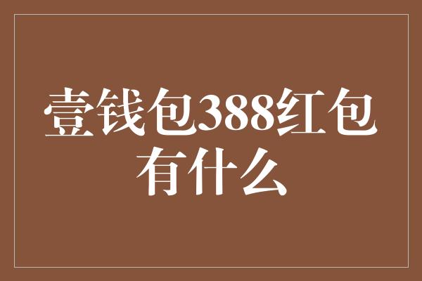 壹钱包388红包有什么