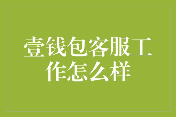 壹钱包客服工作怎么样