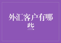 外汇客户有哪些？扒一扒外汇交易的那些事儿！