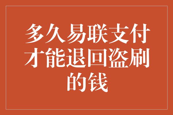 多久易联支付才能退回盗刷的钱