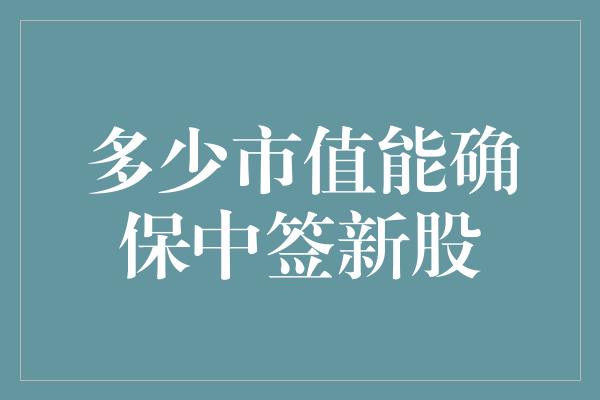 多少市值能确保中签新股