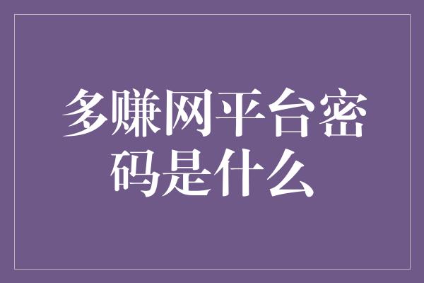 多赚网平台密码是什么