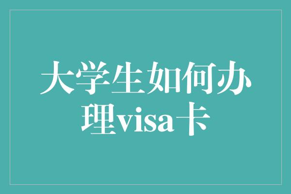 大学生如何办理visa卡