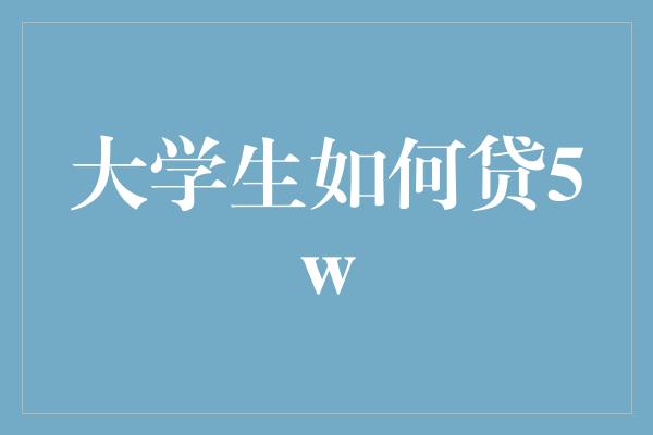 大学生如何贷5w