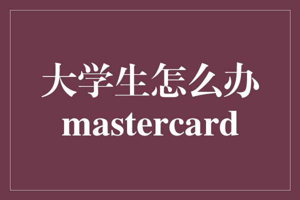 大学生怎么办mastercard