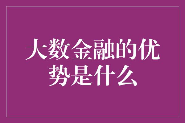 大数金融的优势是什么