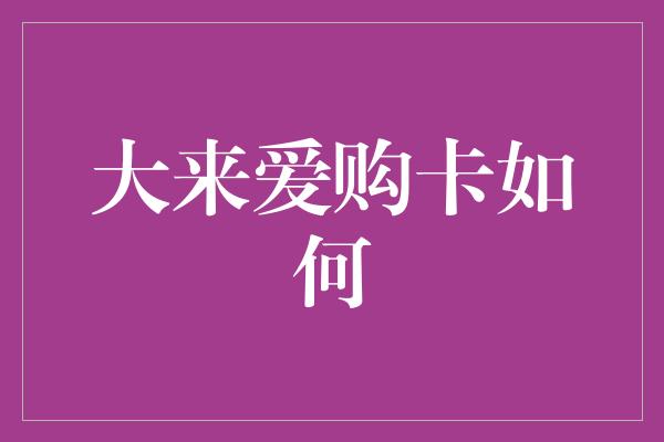 大来爱购卡如何