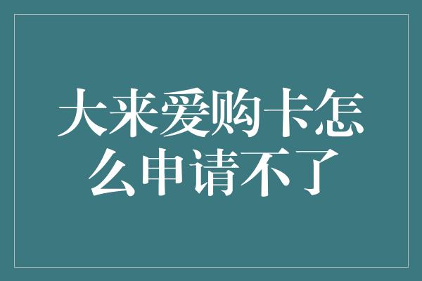 大来爱购卡怎么申请不了