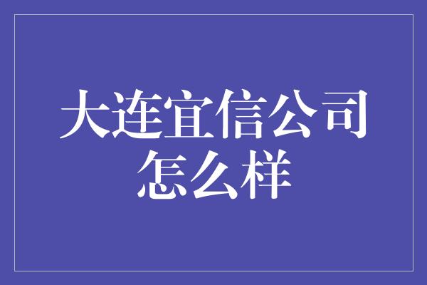 大连宜信公司怎么样