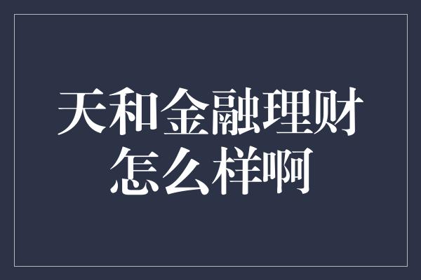 天和金融理财怎么样啊