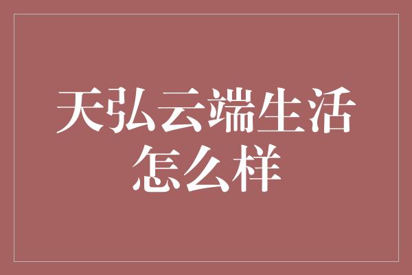 天弘云端生活怎么样