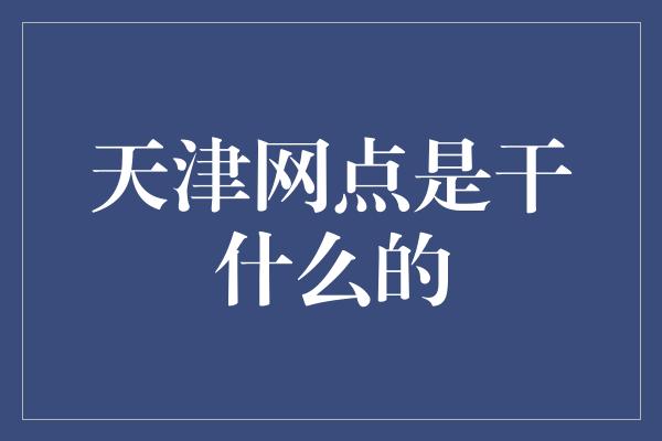 天津网点是干什么的