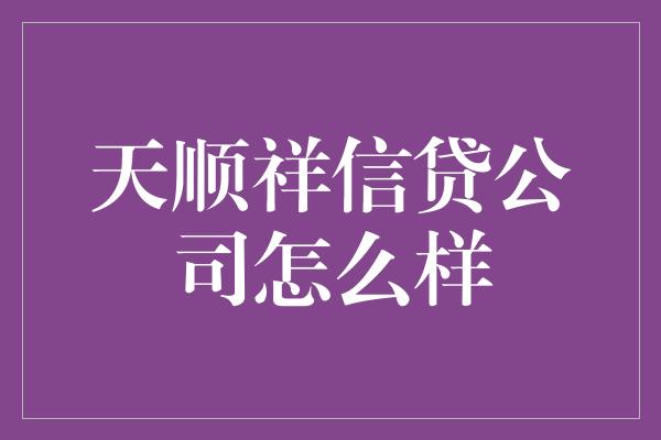 天顺祥信贷公司怎么样