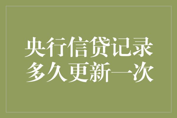 央行信贷记录多久更新一次