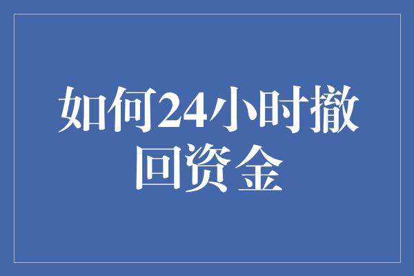 如何24小时撤回资金