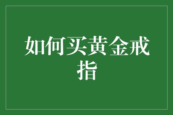 如何买黄金戒指