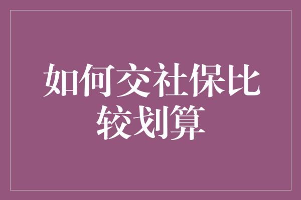 如何交社保比较划算