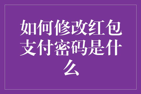 如何修改红包支付密码是什么