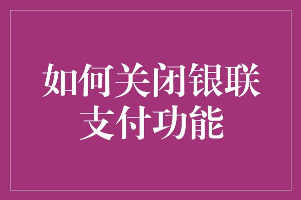 如何关闭银联支付功能