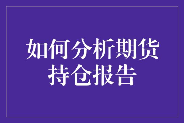 如何分析期货持仓报告