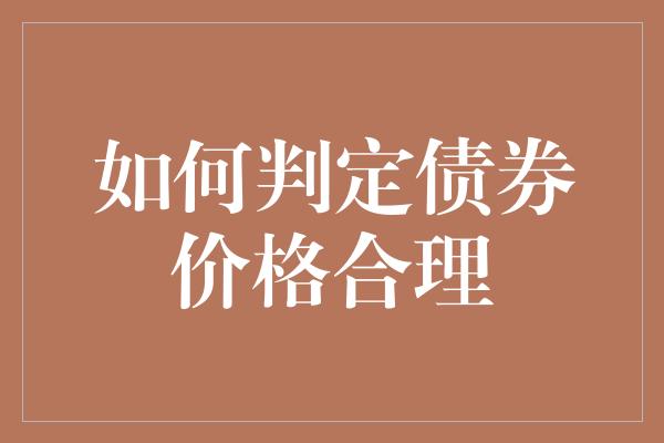 如何判定债券价格合理