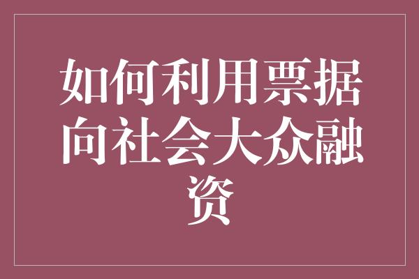 如何利用票据向社会大众融资