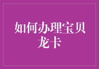 如何办理宝贝龙卡：解锁宝贝成长新方式