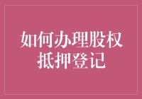 如何办理股权抵押登记：步骤详解与注意事项