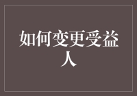 如何优雅地变更受益人，以及如何避免被误解为继承了前任的债务