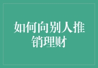 如何精巧地向他人推销理财理念：构建互信与共赢的桥梁