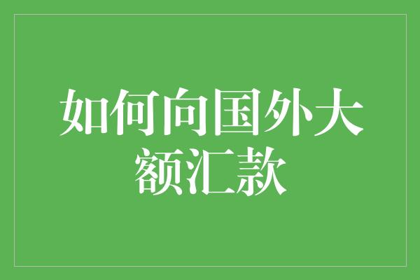 如何向国外大额汇款