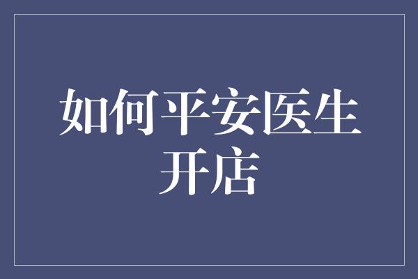 如何平安医生开店