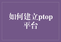 如何建立Ptop平台——从概念到落地的完整指南