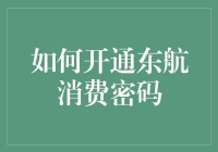 如何开通东方航空消费密码：详解步骤与注意事项