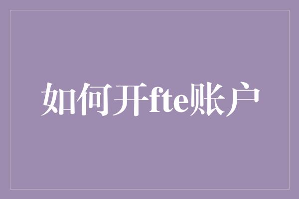 如何开fte账户