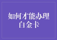 如何才能办理白金卡：满足个人信用与财富所需的高端服务