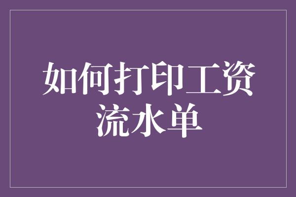 如何打印工资流水单