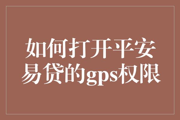 如何打开平安易贷的gps权限