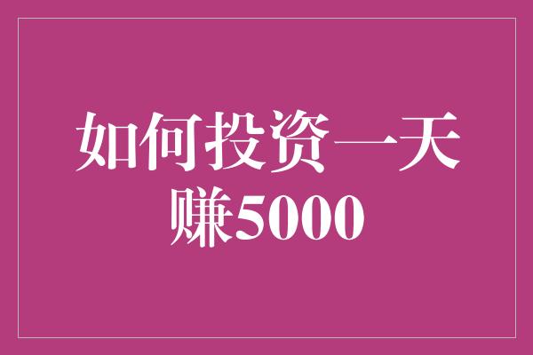 如何投资一天赚5000