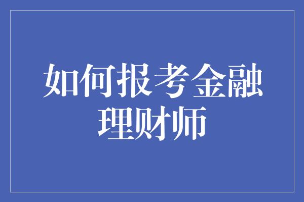 如何报考金融理财师