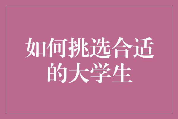 如何挑选合适的大学生