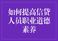 如何提高信贷人员职业道德素养：构建诚信信贷生态的基石