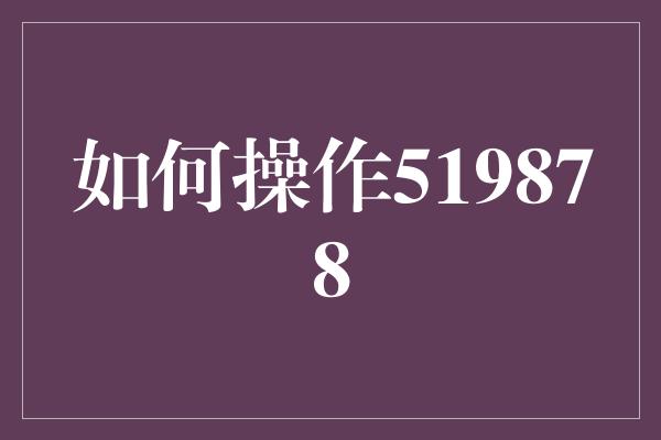 如何操作519878