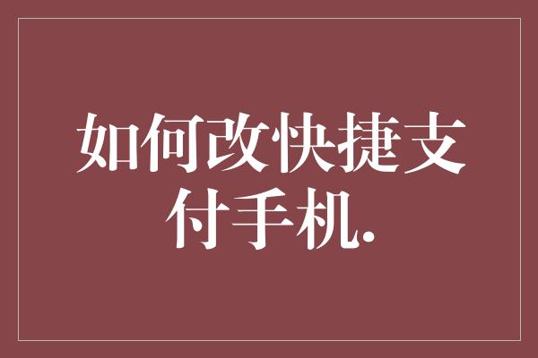 如何改快捷支付手机.