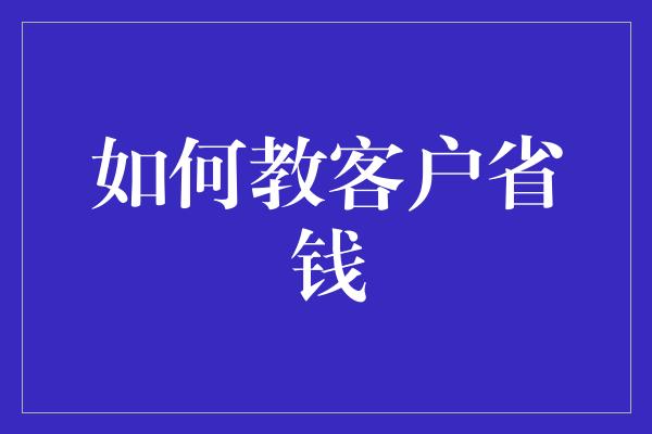 如何教客户省钱